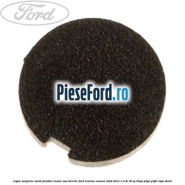 Capac acoperire surub prindere maner usa interior Ford Tourneo Connect 2002-2014 1.8 Di 75 cp BHPA, P7PA, P7PB, R2PA diesel