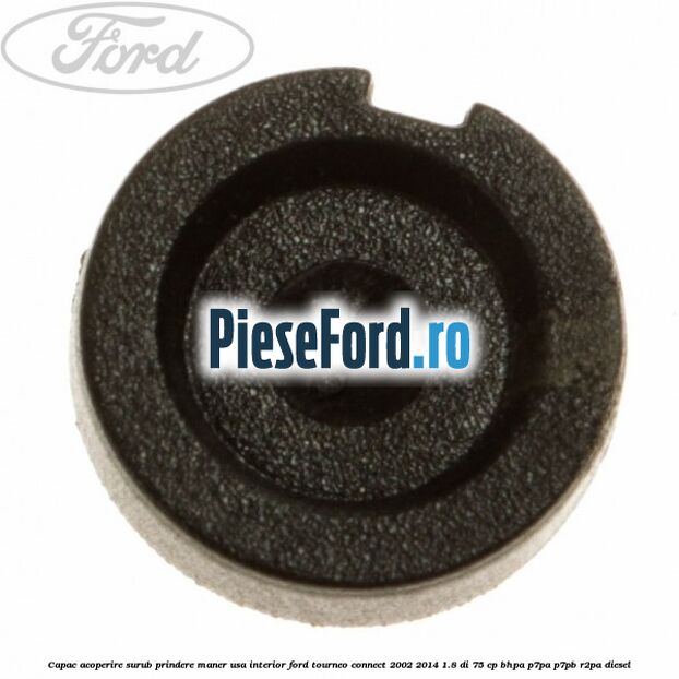 Capac acoperire surub prindere maner usa interior Ford Tourneo Connect 2002-2014 1.8 Di 75 cp Capac acoperire surub prindere maner usa interior Ford Tourneo Connect 2002-2014 1.8 Di 75 cp BHPA, P7PA, P7PB, R2PA diesel