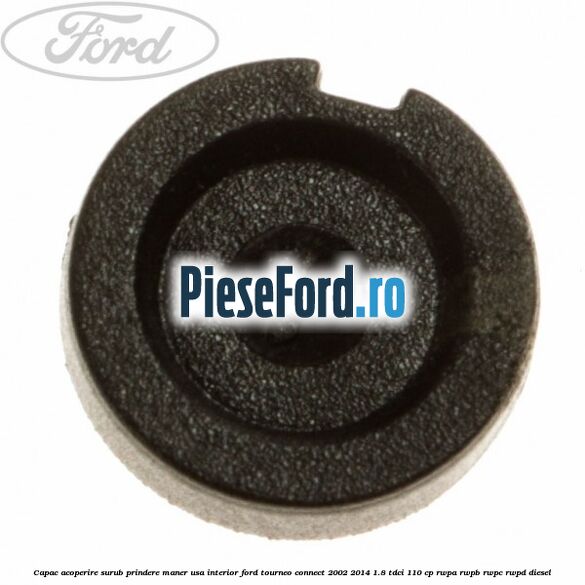 Capac acoperire surub prindere maner usa interior Ford Tourneo Connect 2002-2014 1.8 TDCi 110 cp RWPA, RWPB, RWPC, RWPD diesel