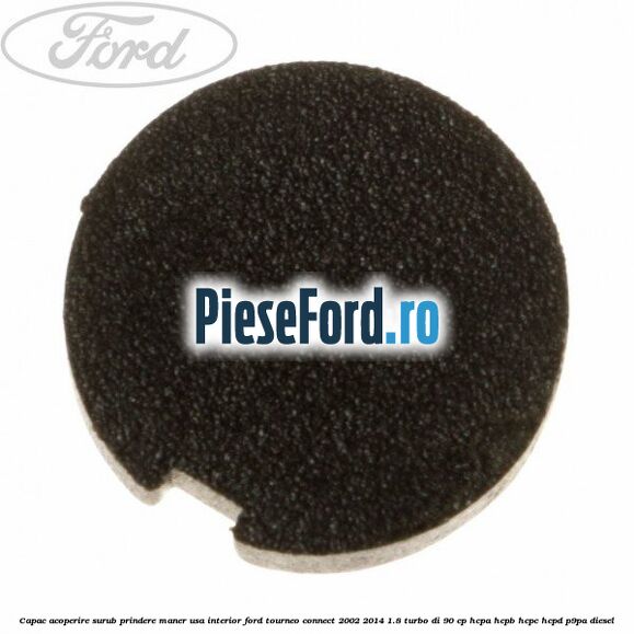 Capac acoperire surub prindere maner usa interior Ford Tourneo Connect 2002-2014 1.8 Turbo Di 90 cp HCPA, HCPB, HCPC, HCPD, P9PA diesel