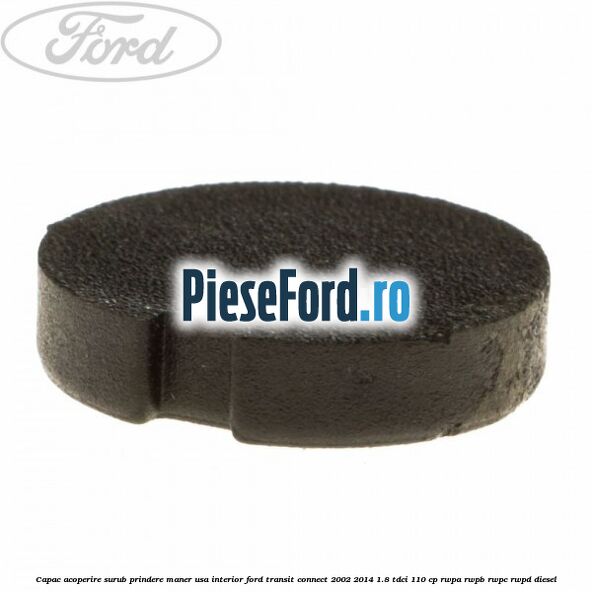 Capac acoperire surub prindere maner usa interior Ford Transit Connect 2002-2014 1.8 TDCi 110 cp RWPA, RWPB, RWPC, RWPD diesel
