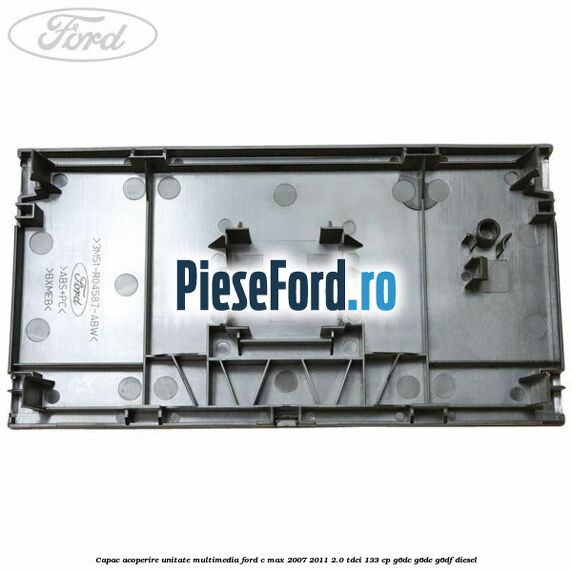 Capac acoperire unitate multimedia Ford C-Max 2007-2011 2.0 TDCi 133 cp Capac acoperire unitate multimedia Ford C-Max 2007-2011 2.0 TDCi 133 cp G6DC, G6DE, G6DF diesel