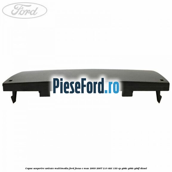 Capac acoperire unitate multimedia Ford Focus C-Max 2003-2007 2.0 TDCi 133 cp G6DC, G6DE, G6DF diesel