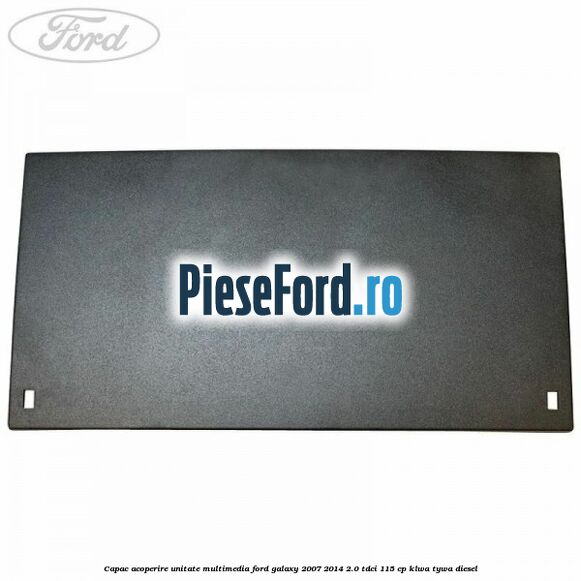 Capac acoperire unitate multimedia Ford Galaxy 2007-2014 2.0 TDCi 115 cp KLWA, TYWA diesel