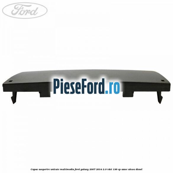 Capac acoperire unitate multimedia Ford Galaxy 2007-2014 2.0 TDCi 136 cp AZWC, UKWA diesel