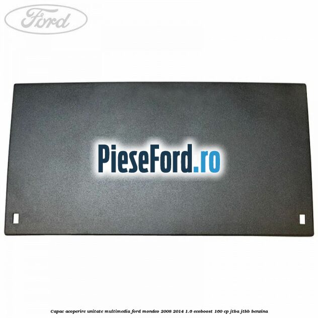 Capac acoperire unitate multimedia Ford Mondeo 2008-2014 1.6 EcoBoost 160 cp Capac acoperire unitate multimedia Ford Mondeo 2008-2014 1.6 EcoBoost 160 cp JTBA, JTBB benzina