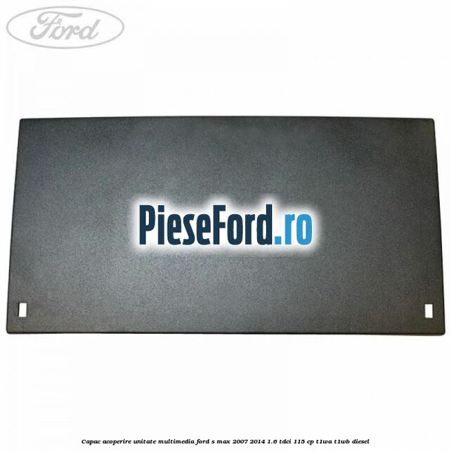 Capac acoperire unitate multimedia Ford S-Max 2007-2014 1.6 TDCi 115 cp T1WA, T1WB diesel
