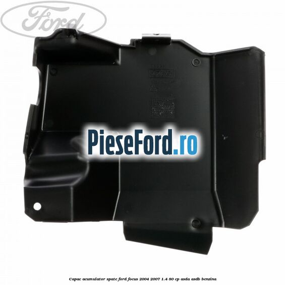 Capac acumulator spate Ford Focus 2004-2007 1.4 80 cp ASDA, ASDB benzina