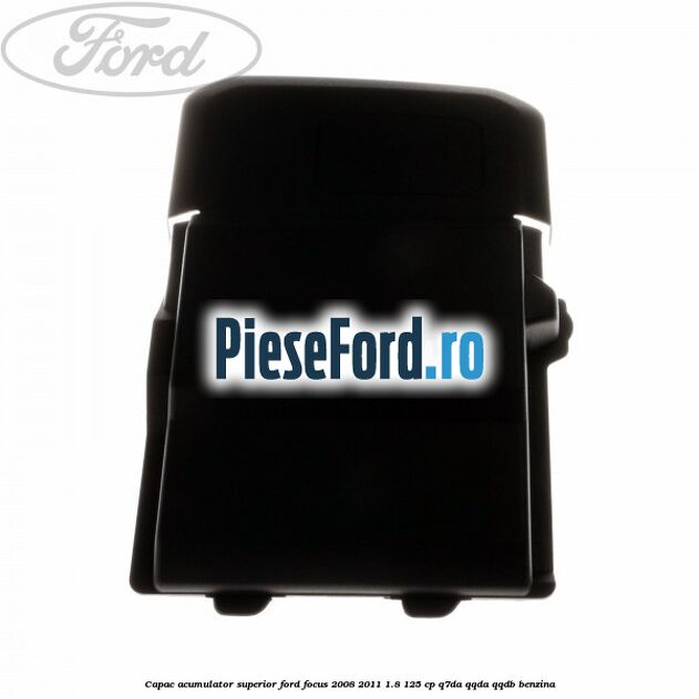 Capac acumulator superior Ford Focus 2008-2011 1.8 125 cp Capac acumulator superior Ford Focus 2008-2011 1.8 125 cp Q7DA, QQDA, QQDB benzina
