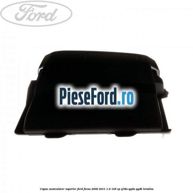 Capac acumulator superior Ford Focus 2008-2011 1.8 125 cp Capac acumulator superior Ford Focus 2008-2011 1.8 125 cp Q7DA, QQDA, QQDB benzina