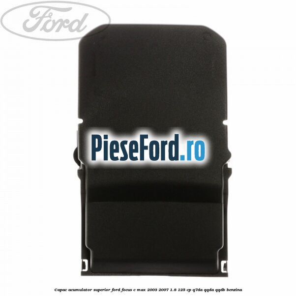 Capac acumulator superior Ford Focus C-Max 2003-2007 1.8 125 cp Capac acumulator superior Ford Focus C-Max 2003-2007 1.8 125 cp Q7DA, QQDA, QQDB benzina