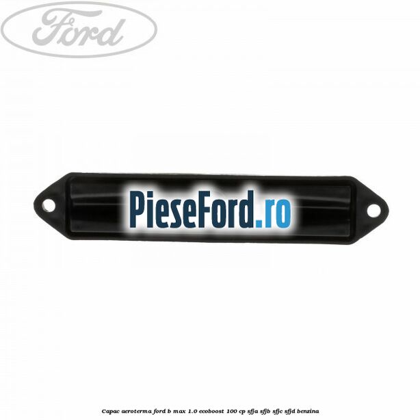 Capac aeroterma Ford B-Max 1.0 EcoBoost 100 cp SFJA, SFJB, SFJC, SFJD benzina