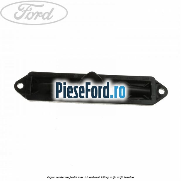 Capac aeroterma Ford B-Max 1.0 EcoBoost 125 cp M1JE, M1JH benzina