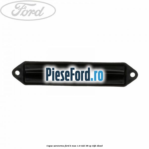 Capac aeroterma Ford B-Max 1.6 TDCi 95 cp T3JB diesel