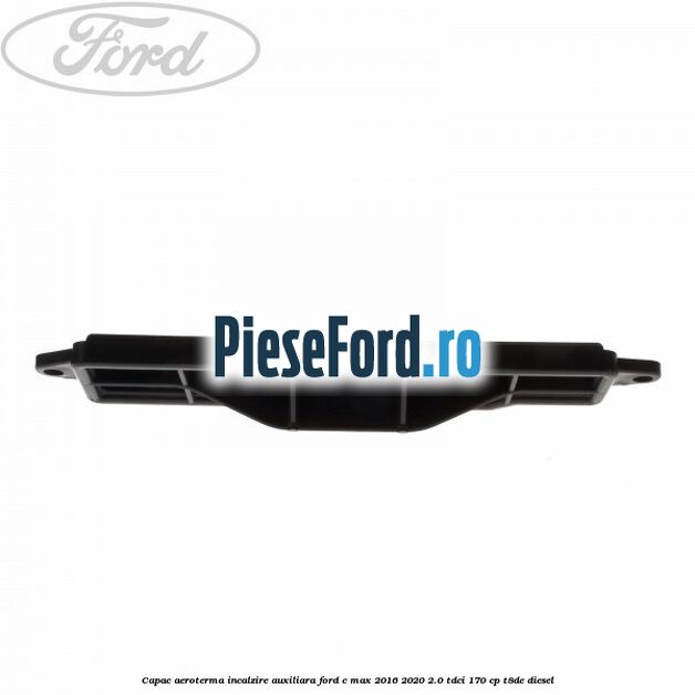 Capac aeroterma incalzire auxiliara Ford C-Max 2016-2020 2.0 TDCi 170 cp T8DE diesel
