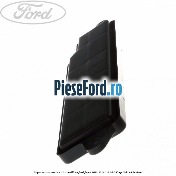 Capac aeroterma incalzire auxiliara Ford Focus 2011-2014 1.6 TDCi 95 cp T3DA, T3DB diesel