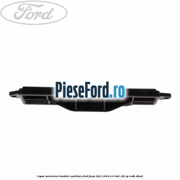 Capac aeroterma incalzire auxiliara Ford Focus 2011-2014 2.0 TDCi 163 cp TXDB diesel