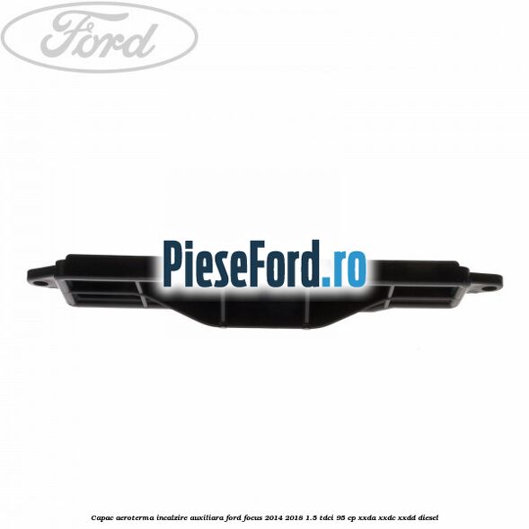 Capac aeroterma incalzire auxiliara Ford Focus 2014-2018 1.5 TDCi 95 cp XXDA, XXDC, XXDD diesel