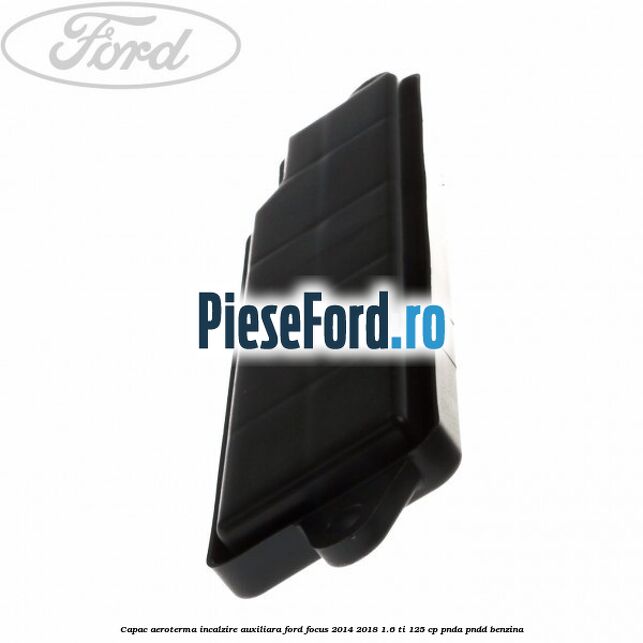 Capac aeroterma incalzire auxiliara Ford Focus 2014-2018 1.6 Ti 125 cp PNDA, PNDD benzina