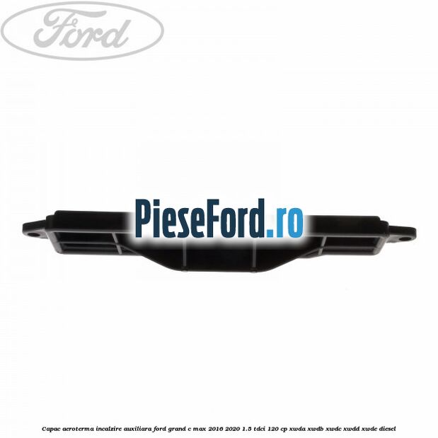 Capac aeroterma incalzire auxiliara Ford Grand C-Max 2016-2020 1.5 TDCi 120 cp XWDA, XWDB, XWDC, XWDD, XWDE diesel