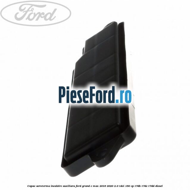 Capac aeroterma incalzire auxiliara Ford Grand C-Max 2016-2020 2.0 TDCi 150 cp T7DB, T7DC, T7DD diesel