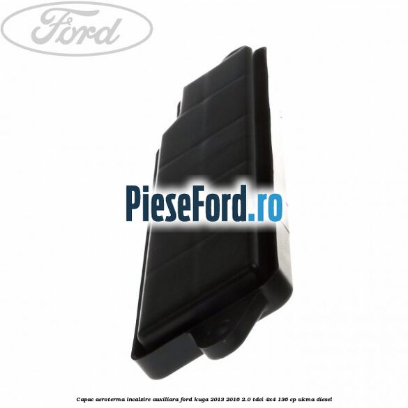Capac aeroterma incalzire auxiliara Ford Kuga 2013-2016 2.0 TDCi 4x4 136 cp UKMA diesel