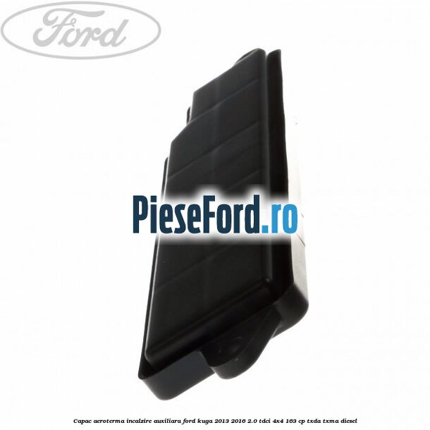 Capac aeroterma incalzire auxiliara Ford Kuga 2013-2016 2.0 TDCi 4x4 163 cp TXDA, TXMA diesel