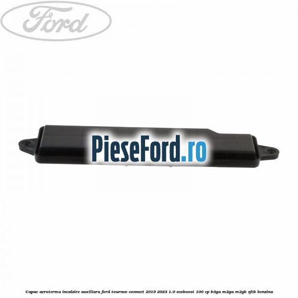 Capac aeroterma incalzire auxiliara Ford Tourneo Connect 2019-2023 1.0 EcoBoost 100 cp B3GA, M2GA, M2GB, SFCB benzina