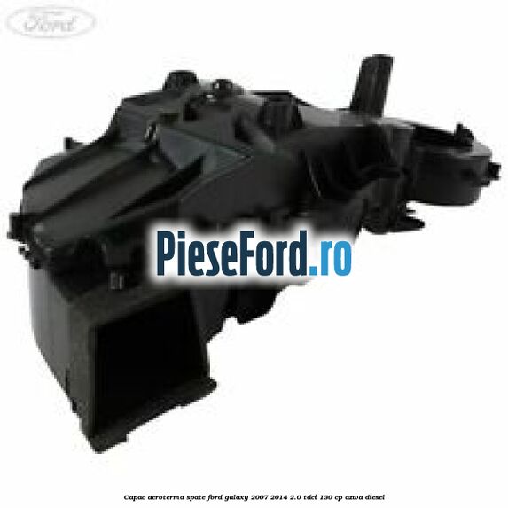 Capac aeroterma spate Ford Galaxy 2007-2014 2.0 TDCi 130 cp AZWA diesel