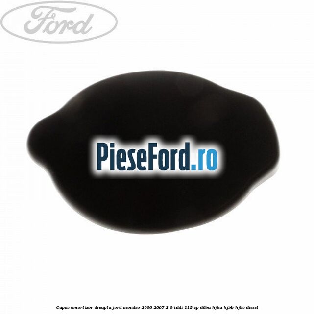 Capac amortizor dreapta Ford Mondeo 2000-2007 2.0 TDDI 115 cp