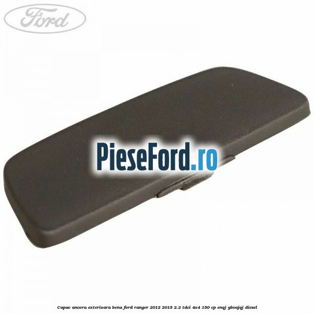 Capac ancora exterioara bena Ford Ranger 2012-2015 2.2 TDCi 4x4 150 cp ENQJ, GBVAJQJ diesel