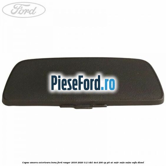 Capac ancora exterioara bena Ford Ranger 2016-2020 3.2 TDCi 4x4 200 cp P5-AT, SA2R, SA2S, SA2W, SAFA diesel