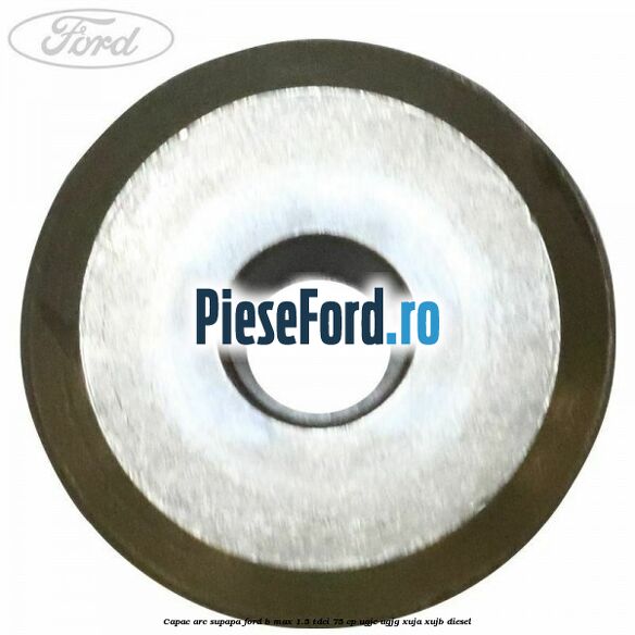 Capac arc supapa Ford B-Max 1.5 TDCi 75 cp Capac arc supapa Ford B-Max 1.5 TDCi 75 cp UGJC, UGJG, XUJA, XUJB diesel