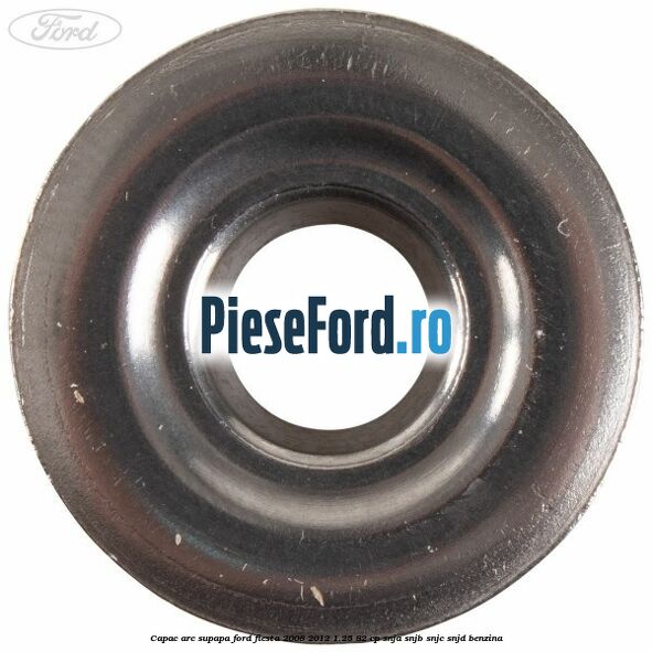 Capac arc supapa Ford Fiesta 2008-2012 1.25 82 cp SNJA, SNJB, SNJC, SNJD benzina