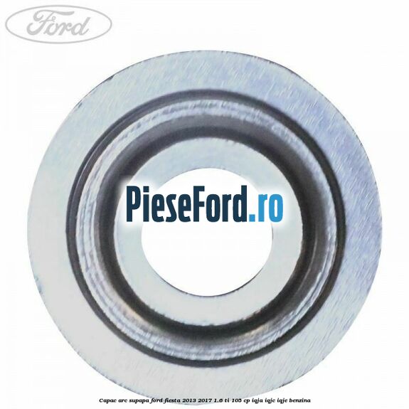 Capac arc supapa Ford Fiesta 2013-2017 1.6 Ti 105 cp IQJA, IQJC, IQJE benzina
