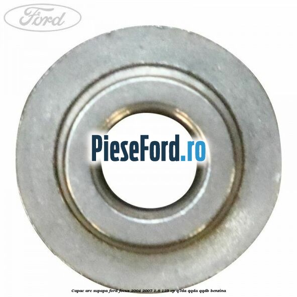 Capac arc supapa Ford Focus 2004-2007 1.8 125 cp Capac arc supapa Ford Focus 2004-2007 1.8 125 cp Q7DA, QQDA, QQDB benzina