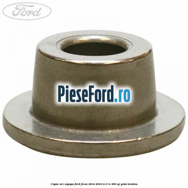 Capac arc supapa Ford Focus 2014-2018 2.3 RS 350 cp YVDA benzina