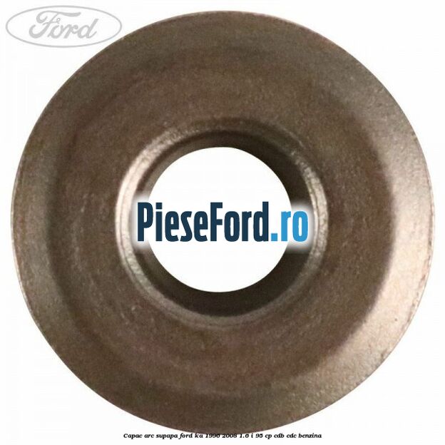 Capac arc supapa Ford Ka 1996-2008 1.6 i 95 cp CDB, CDC benzina