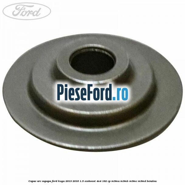 Capac arc supapa Ford Kuga 2013-2016 1.5 EcoBoost 4x4 182 cp M9MA, M9MB, M9MC, M9MD benzina