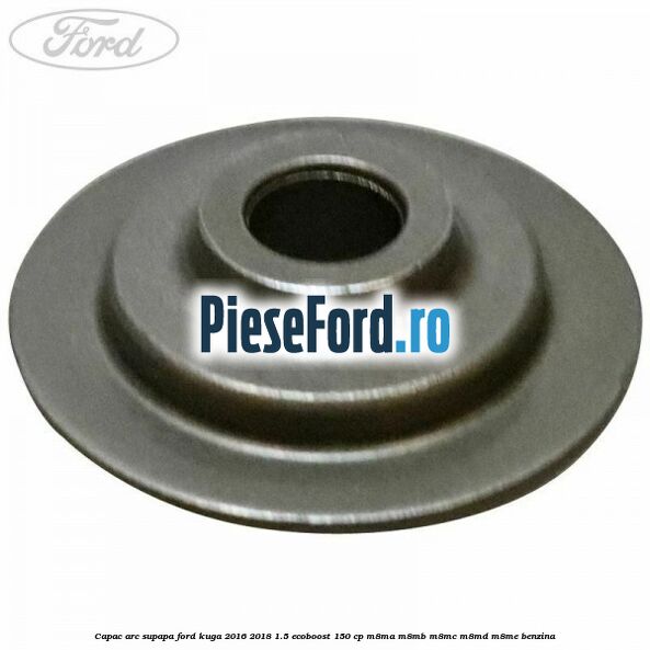 Capac arc supapa Ford Kuga 2016-2018 1.5 EcoBoost 150 cp M8MA, M8MB, M8MC, M8MD, M8ME benzina