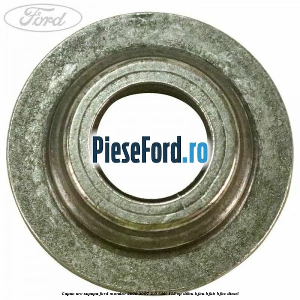 Capac arc supapa Ford Mondeo 2000-2007 2.0 TDDI 115 cp D6BA, HJBA, HJBB, HJBC diesel