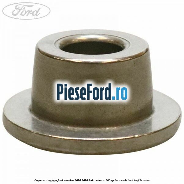 Capac arc supapa Ford Mondeo 2014-2018 2.0 EcoBoost 203 cp TNCA, TNCB, TNCD, TNCF benzina