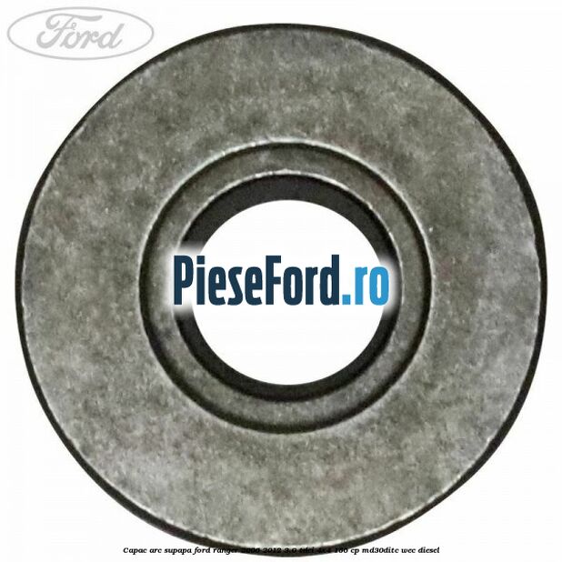 Capac arc supapa Ford Ranger 2006-2012 3.0 TDCi 4x4 156 cp Capac arc supapa Ford Ranger 2006-2012 3.0 TDCi 4x4 156 cp MD30DITC, WEC diesel