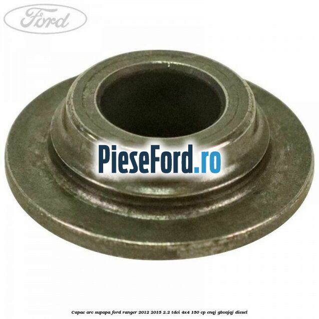 Capac arc supapa Ford Ranger 2012-2015 2.2 TDCi 4x4 150 cp ENQJ, GBVAJQJ diesel