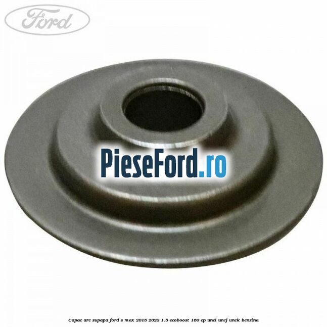 Capac arc supapa Ford S-Max 2015-2023 1.5 EcoBoost 160 cp UNCI, UNCJ, UNCK benzina