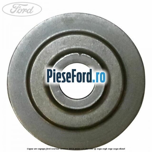 Capac arc supapa Ford Tourneo Connect 2013-2018 1.5 TDCi 100 cp XVGA, XVGB, XVGC, XXGA diesel