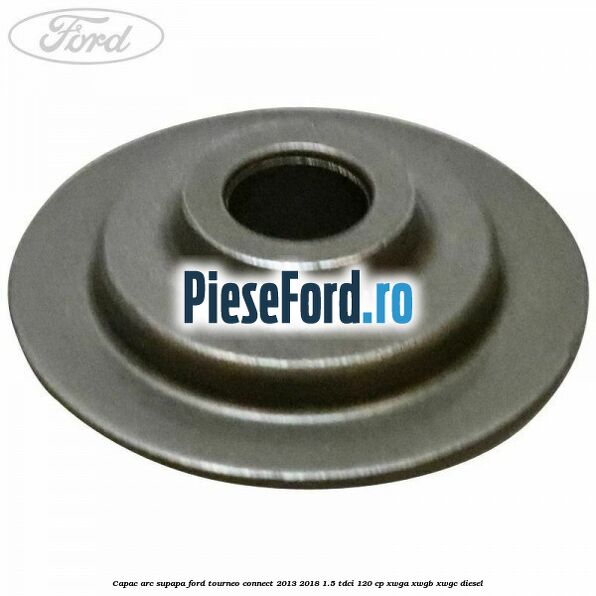 Capac arc supapa Ford Tourneo Connect 2013-2018 1.5 TDCi 120 cp XWGA, XWGB, XWGC diesel