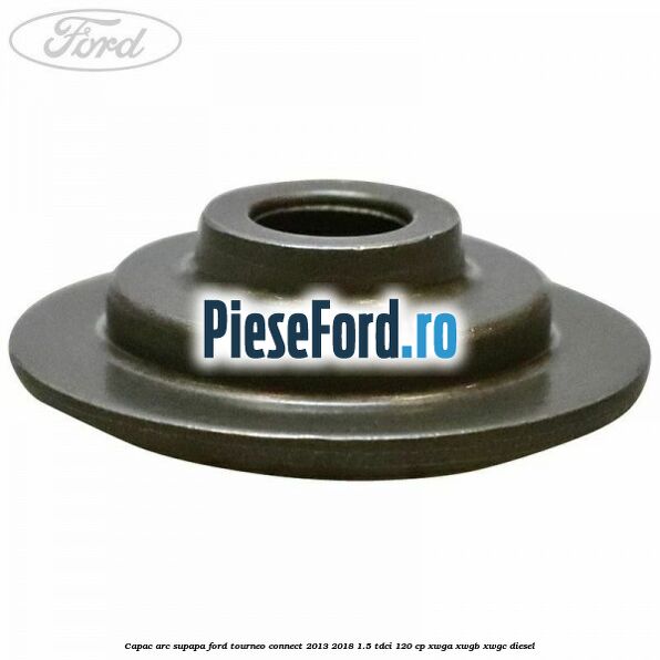 Capac arc supapa Ford Tourneo Connect 2013-2018 1.5 TDCi 120 cp XWGA, XWGB, XWGC diesel