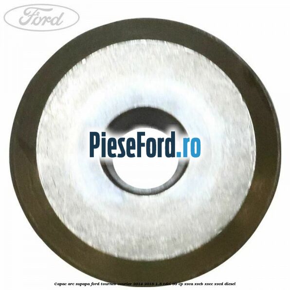 Capac arc supapa Ford Tourneo Courier 2014-2018 1.5 TDCi 95 cp XVCA, XVCB, XVCC, XVCD diesel