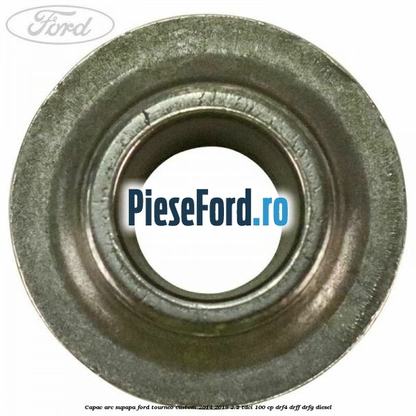 Capac arc supapa Ford Tourneo Custom 2014-2018 2.2 TDCi 100 cp DRF4, DRFF, DRFG diesel